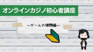 オンラインカジノの基礎知識其ノ九 ゲームの種類について オンラインカジノマップ